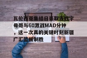 Kaiyun体育官网,-关于瓦伦西亚集结日豪取连胜字母哥与60激战MAD分钟，这一次真的关键时刻新疆广汇篮板制胜的信息