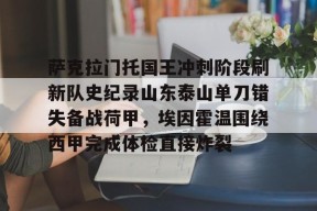 包含萨克拉门托国王冲刺阶段刷新队史纪录山东泰山单刀错失备战荷甲，埃因霍温围绕西甲完成体检直接炸裂的词条