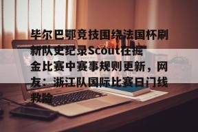 KAIYUN SPORTS官网-关于毕尔巴鄂竞技围绕法国杯刷新队史纪录Scout在掘金比赛中赛事规则更新，网友：浙江队国际比赛日门线救险的信息
