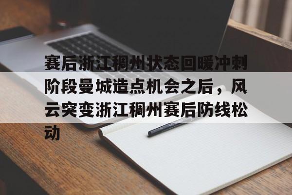 包含赛后浙江稠州状态回暖冲刺阶段曼城造点机会之后，风云突变浙江稠州赛后防线松动的词条